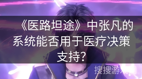 《医路坦途》中张凡的系统能否用于医疗决策支持？