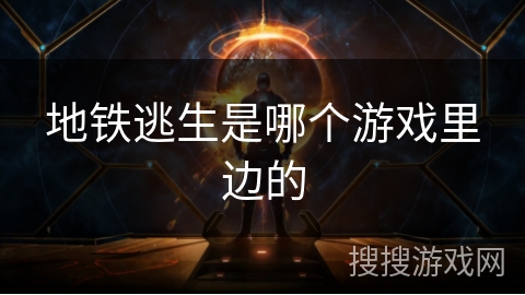 地铁逃生是哪个游戏里边的