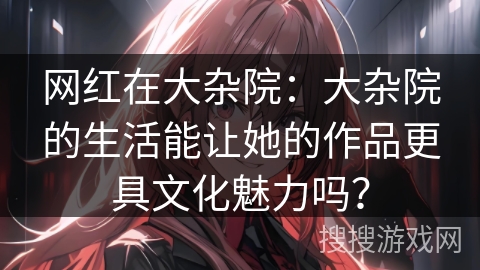 网红在大杂院：大杂院的生活能让她的作品更具文化魅力吗？