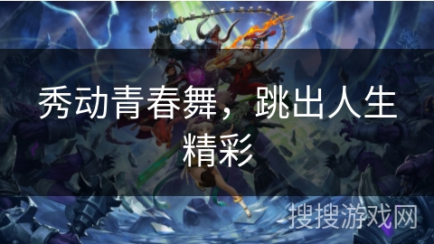 秀动青春舞，跳出人生精彩