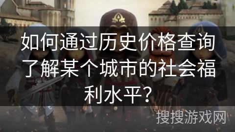 如何通过历史价格查询了解某个城市的社会福利水平？