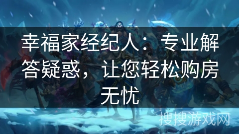 幸福家经纪人：专业解答疑惑，让您轻松购房无忧