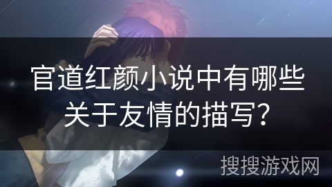 官道红颜小说中有哪些关于友情的描写？