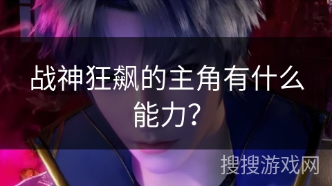 战神狂飙的主角有什么能力？