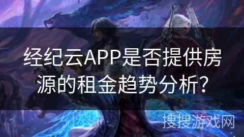 经纪云APP是否提供房源的租金趋势分析？