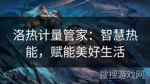 洛热计量管家：智慧热能，赋能美好生活