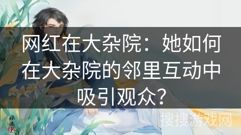 网红在大杂院：她如何在大杂院的邻里互动中吸引观众？