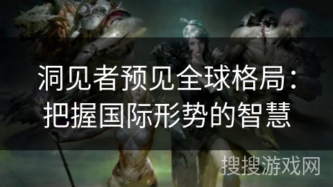 洞见者预见全球格局：把握国际形势的智慧