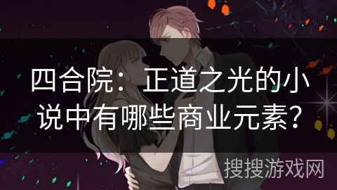 四合院：正道之光的小说中有哪些商业元素？