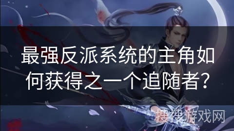 最强反派系统的主角如何获得之一个追随者？