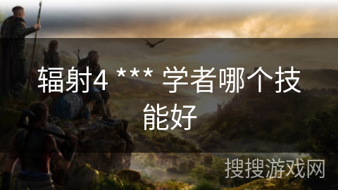 辐射4 *** 学者哪个技能好