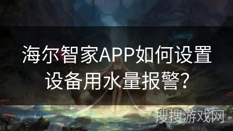海尔智家APP如何设置设备用水量报警？
