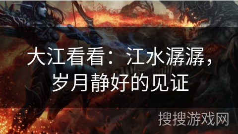 大江看看：江水潺潺，岁月静好的见证