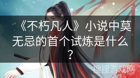《不朽凡人》小说中莫无忌的首个试炼是什么？