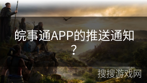皖事通APP的推送通知？