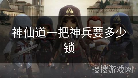神仙道一把神兵要多少锁