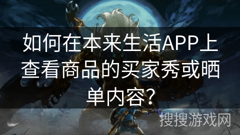如何在本来生活APP上查看商品的买家秀或晒单内容？