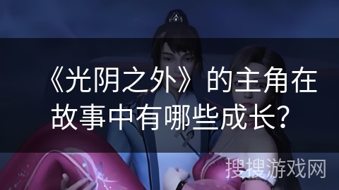 《光阴之外》的主角在故事中有哪些成长？