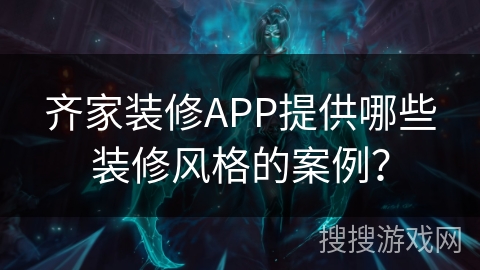 齐家装修APP提供哪些装修风格的案例？