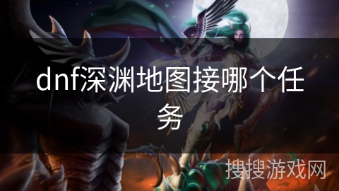 dnf深渊地图接哪个任务
