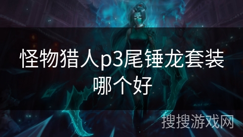 怪物猎人p3尾锤龙套装哪个好