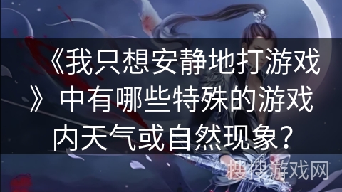 《我只想安静地打游戏》中有哪些特殊的游戏内天气或自然现象？
