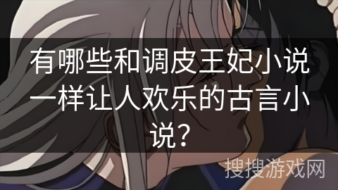 有哪些和调皮王妃小说一样让人欢乐的古言小说？