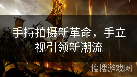 手持拍摄新革命，手立视引领新潮流