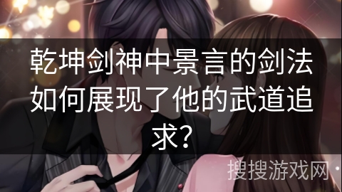 乾坤剑神中景言的剑法如何展现了他的武道追求？