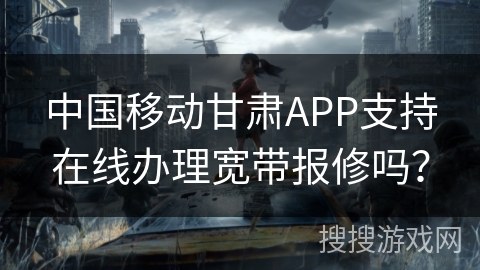中国移动甘肃APP支持在线办理宽带报修吗？