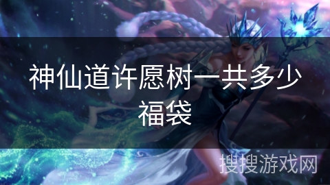 神仙道许愿树一共多少福袋