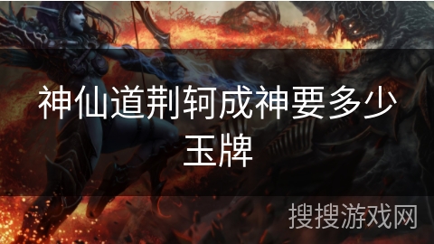 神仙道荆轲成神要多少玉牌