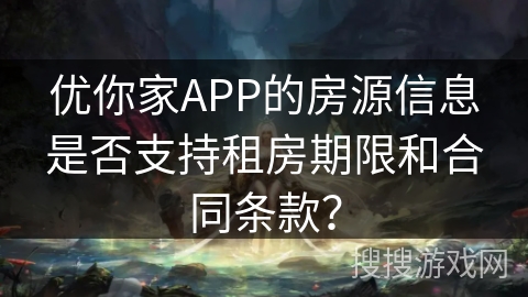 优你家APP的房源信息是否支持租房期限和合同条款？