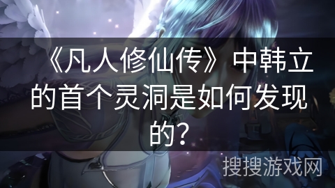 《凡人修仙传》中韩立的首个灵洞是如何发现的？