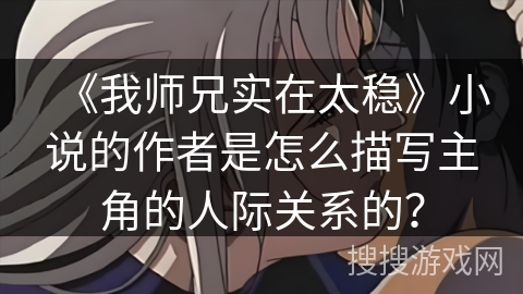 《我师兄实在太稳》小说的作者是怎么描写主角的人际关系的？
