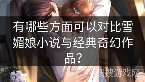 有哪些方面可以对比雪媚娘小说与经典奇幻作品？