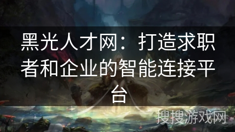 黑光人才网：打造求职者和企业的智能连接平台