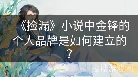 《捡漏》小说中金锋的个人品牌是如何建立的？