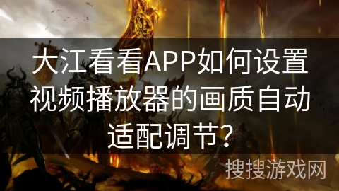 大江看看APP如何设置视频播放器的画质自动适配调节？