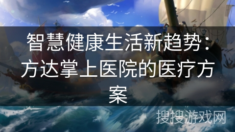 智慧健康生活新趋势：方达掌上医院的医疗方案