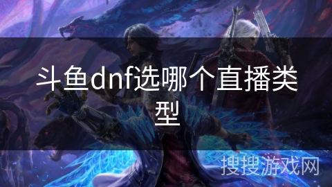 斗鱼dnf选哪个直播类型