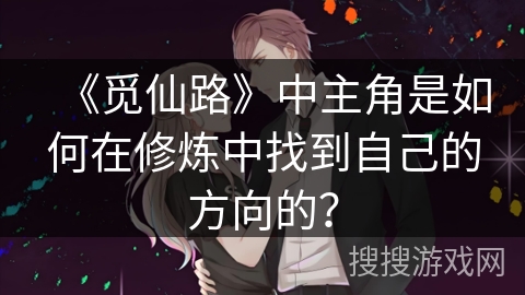 《觅仙路》中主角是如何在修炼中找到自己的方向的？