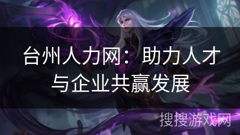 台州人力网：助力人才与企业共赢发展