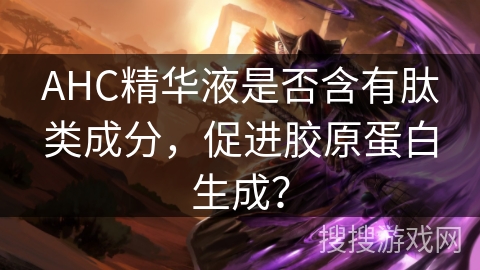 AHC精华液是否含有肽类成分，促进胶原蛋白生成？