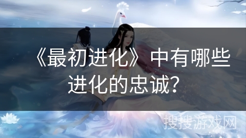 《最初进化》中有哪些进化的忠诚？