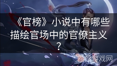 《官榜》小说中有哪些描绘官场中的官僚主义？