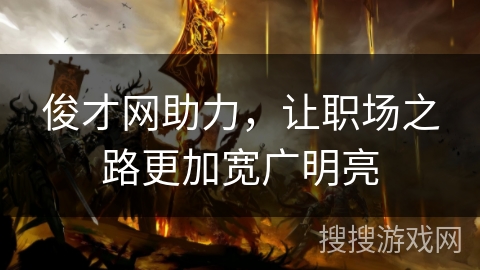 俊才网助力，让职场之路更加宽广明亮