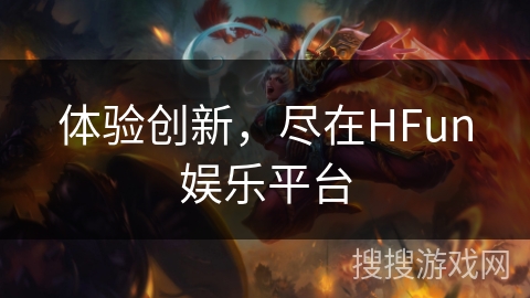 体验创新，尽在HFun娱乐平台