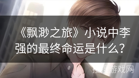 《飘渺之旅》小说中李强的最终命运是什么？