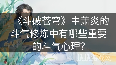 《斗破苍穹》中萧炎的斗气修炼中有哪些重要的斗气心理？